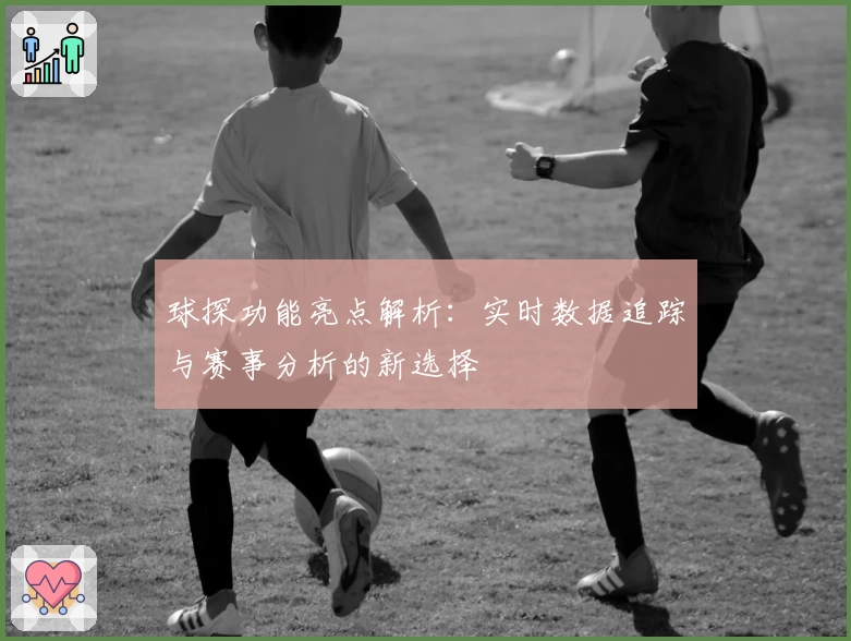 球探功能亮点解析:实时数据追踪与赛事分析的新选择