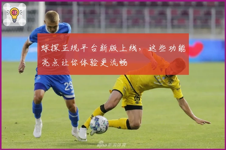 球探正规平台新版上线，这些功能亮点让你体验更流畅