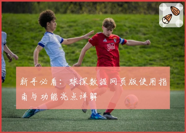新手必看:球探数据网页版使用指南与功能亮点详解