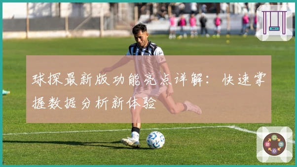 球探最新版功能亮点详解:快速掌握数据分析新体验