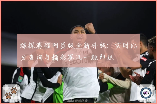 球探赛程网页版全新升级：实时比分查询与精彩赛况一触即达