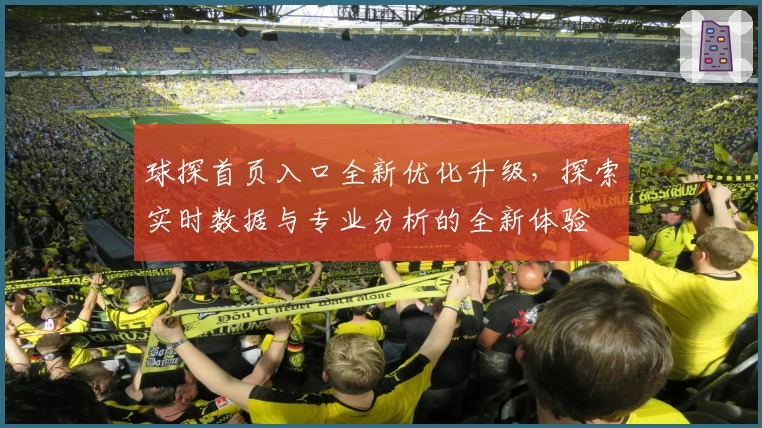 球探首页入口全新优化升级,探索实时数据与专业分析的全新体验
