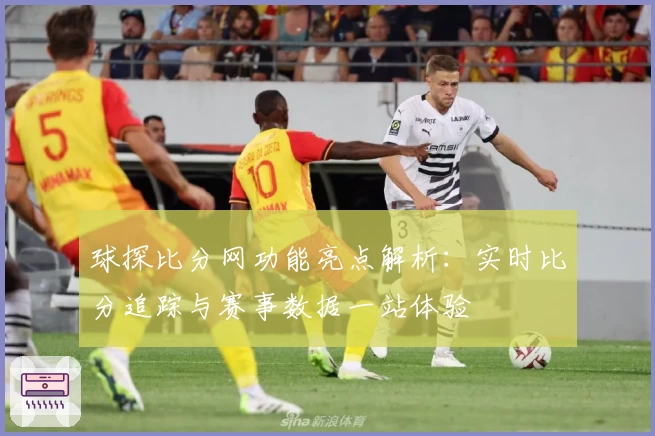 球探比分网功能亮点解析：实时比分追踪与赛事数据一站体验
