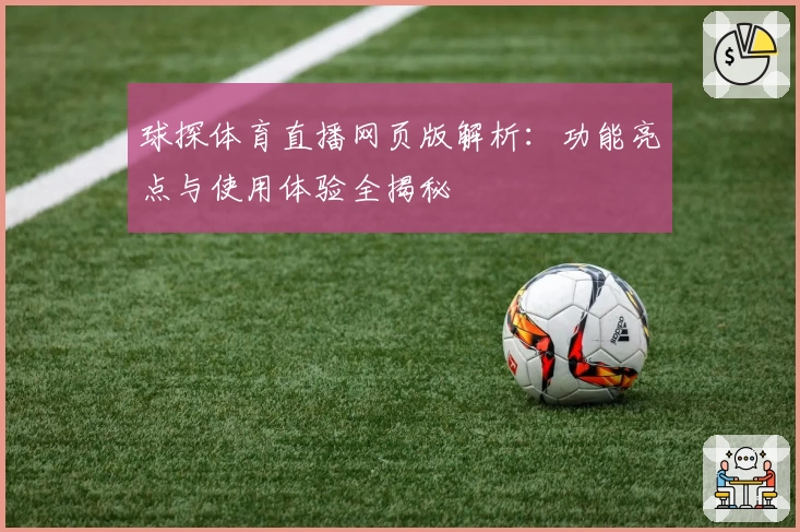 球探体育直播网页版解析：功能亮点与使用体验全揭秘