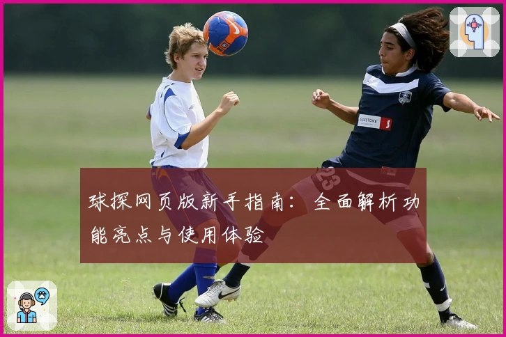 球探网页版新手指南:全面解析功能亮点与使用体验