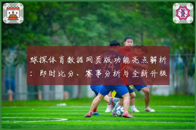 球探体育数据网页版功能亮点解析:即时比分、赛事分析与全新升级体验