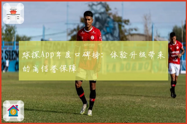 球探App年度口碑榜：体验升级带来的高信誉保障