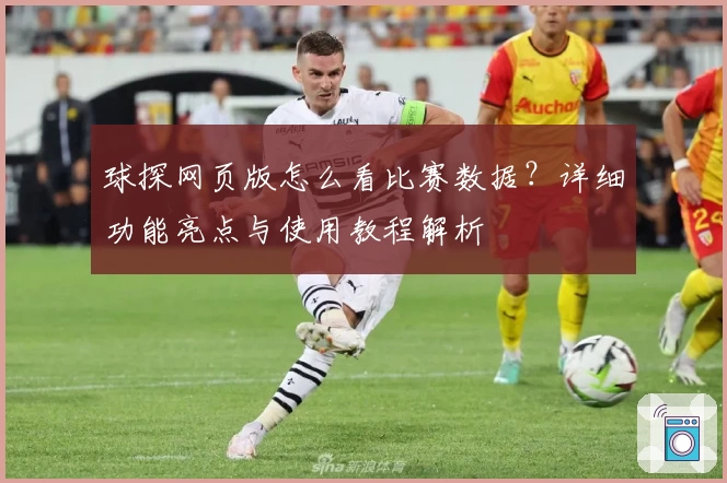 球探网页版怎么看比赛数据？详细功能亮点与使用教程解析