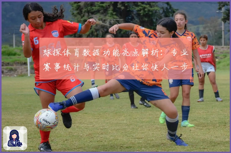 球探体育数据功能亮点解析：专业赛事统计与实时比分让你快人一步