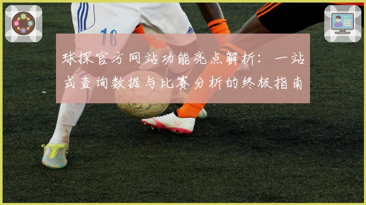 球探官方网站功能亮点解析：一站式查询数据与比赛分析的终极指南