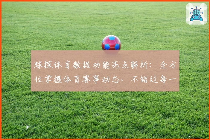 球探体育数据功能亮点解析:全方位掌握体育赛事动态,不错过每一场精彩对决