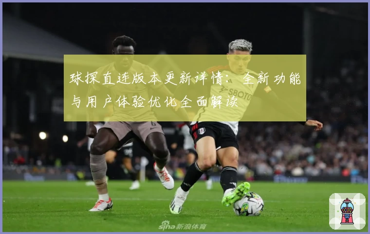球探直连版本更新详情：全新功能与用户体验优化全面解读