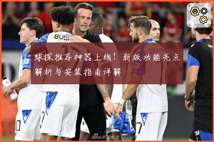 球探推荐神器上线!新版功能亮点解析与安装指南详解