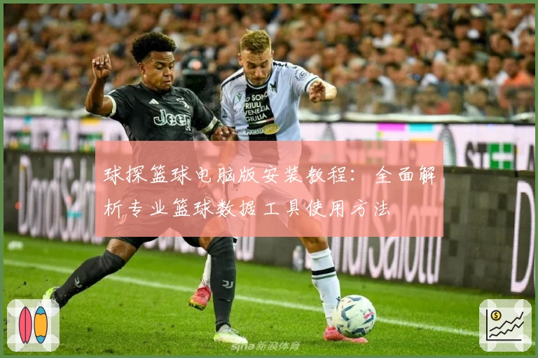 球探篮球电脑版安装教程：全面解析专业篮球数据工具使用方法