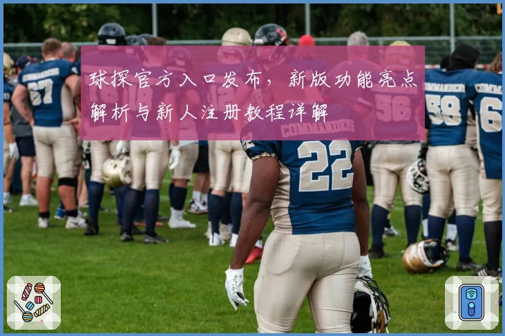 球探官方入口发布,新版功能亮点解析与新人注册教程详解