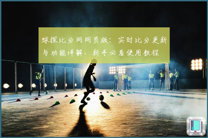 球探比分网网页版:实时比分更新与功能详解,新手必看使用教程