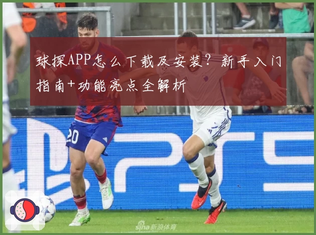 球探APP怎么下载及安装？新手入门指南+功能亮点全解析