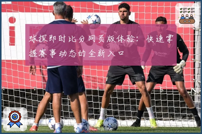 球探即时比分网页版体验：快速掌握赛事动态的全新入口