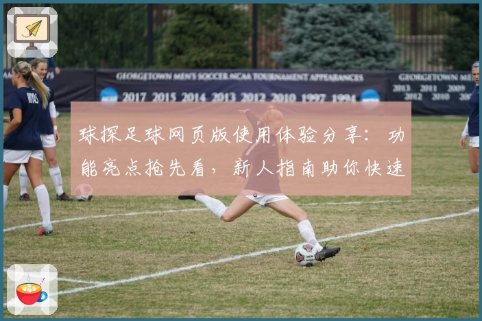 球探足球网页版使用体验分享:功能亮点抢先看,新人指南助你快速上手