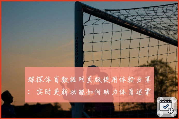 球探体育数据网页版使用体验分享：实时更新功能如何助力体育迷掌握比赛动态