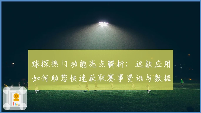 球探热门功能亮点解析:这款应用如何助您快速获取赛事资讯与数据