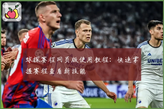 球探赛程网页版使用教程：快速掌握赛程查看新技能