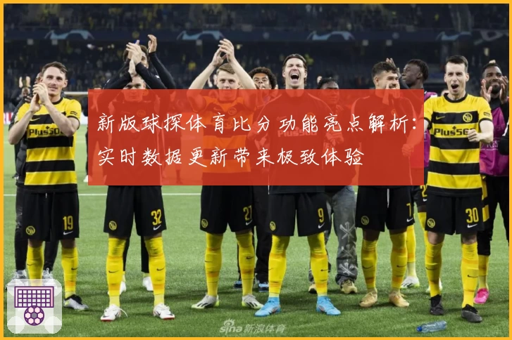 新版球探体育比分功能亮点解析:实时数据更新带来极致体验
