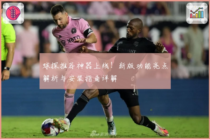 球探推荐神器上线！新版功能亮点解析与安装指南详解