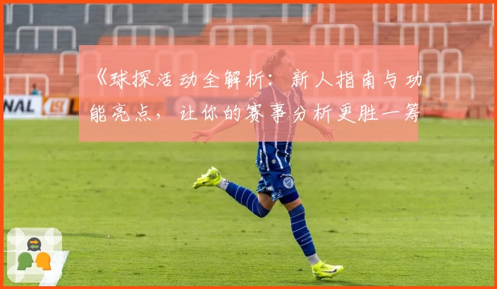 《球探活动全解析：新人指南与功能亮点，让你的赛事分析更胜一筹》