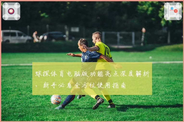 球探体育电脑版功能亮点深度解析，新手必看全方位使用指南