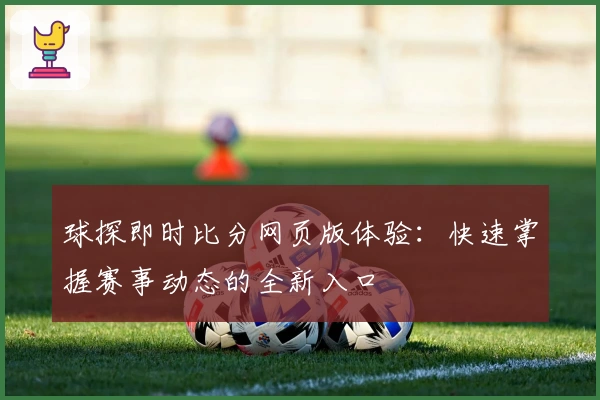 球探即时比分网页版体验:快速掌握赛事动态的全新入口