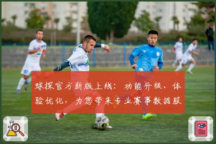 球探官方新版上线：功能升级、体验优化，为您带来专业赛事数据服务