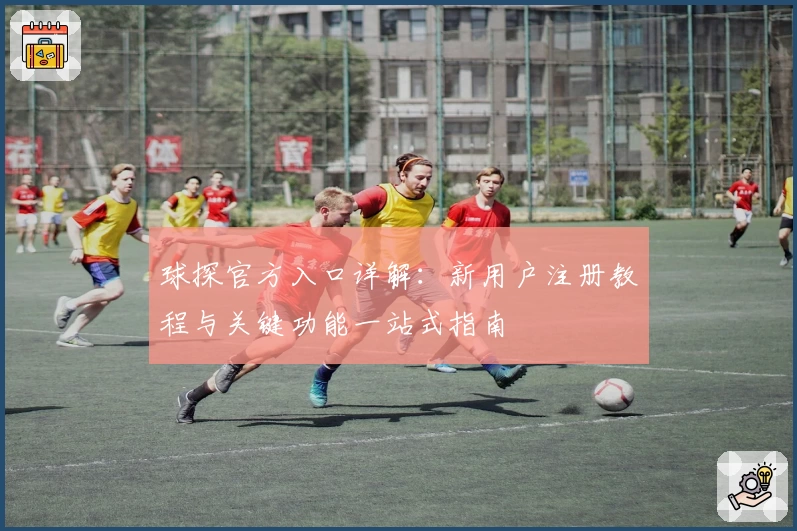 球探官方入口详解：新用户注册教程与关键功能一站式指南