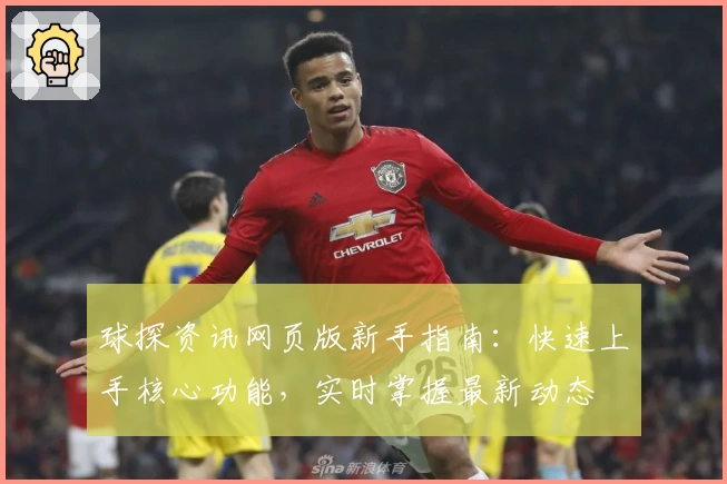 球探资讯网页版新手指南：快速上手核心功能，实时掌握最新动态